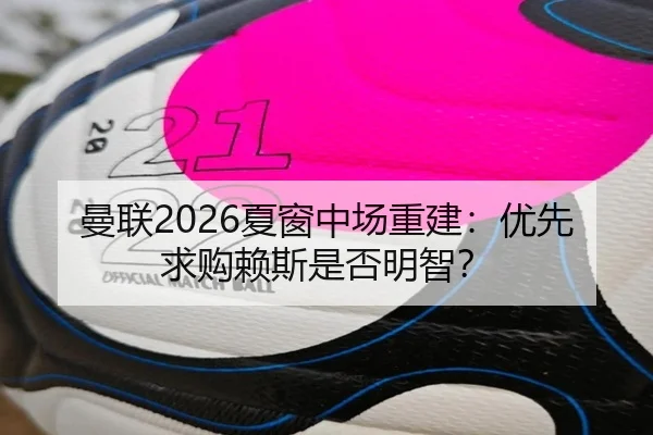 曼联2026夏窗中场重建：优先求购赖斯是否明智？