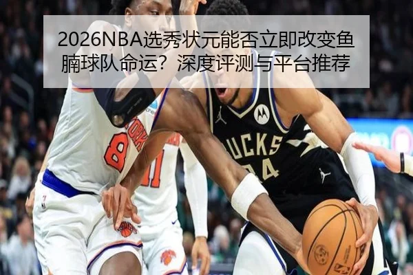 2026NBA选秀状元能否立即改变鱼腩球队命运？深度评测与平台推荐